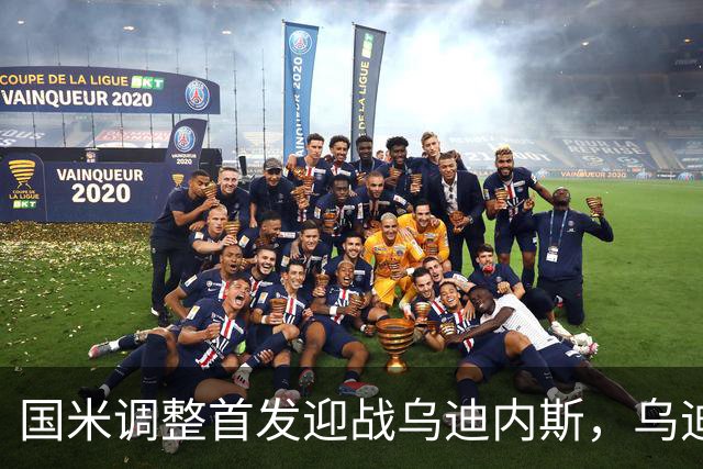 国米调整首发迎战乌迪内斯，乌迪内斯伤病危机加剧