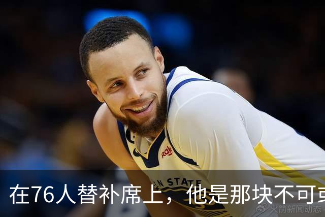 在76人替补席上，他是那块不可或缺的“拼图”！