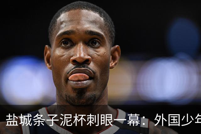 盐城条子泥杯刺眼一幕：外国少年离场干干净净，本土青训席地狼藉！青训最大短板从来不是球技