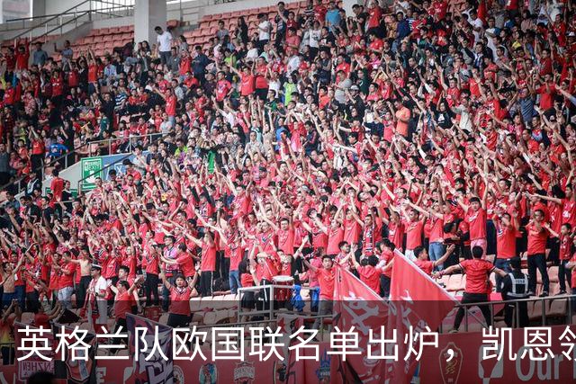 英格兰队欧国联名单出炉，凯恩领跑，热血球员齐聚！