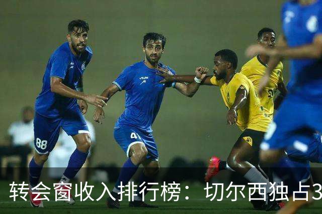 转会窗收入排行榜：切尔西独占3席，4.48亿创纪录，英超卖疯了